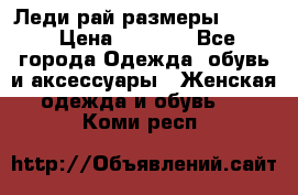 Леди-рай размеры 52-62 › Цена ­ 3 900 - Все города Одежда, обувь и аксессуары » Женская одежда и обувь   . Коми респ.